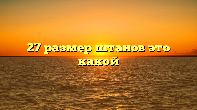 27 размер штанов это какой