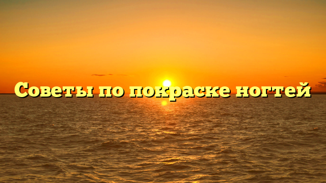 Советы по покраске ногтей